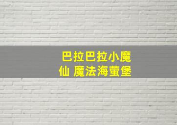 巴拉巴拉小魔仙 魔法海萤堡